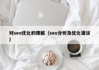 對seo優(yōu)化的理解（seo分析及優(yōu)化建議）