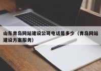 山東青島網(wǎng)站建設(shè)公司電話是多少（青島網(wǎng)站建設(shè)方案服務(wù)）