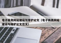 電子商務(wù)網(wǎng)站建設與維護論文（電子商務(wù)網(wǎng)站建設與維護論文范文）