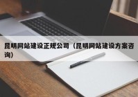 昆明網(wǎng)站建設正規公司（昆明網(wǎng)站建設方案咨詢(xún)）