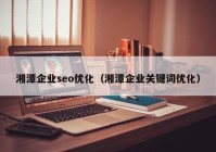 湘潭企業(yè)seo優(yōu)化（湘潭企業(yè)關(guān)鍵詞優(yōu)化）