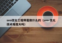 seo優(yōu)化工程師是做什么的（seo 優(yōu)化技術(shù)難度大嗎）