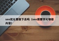 seo優(yōu)化要做下去嗎（seo需要優(yōu)化哪些內容）