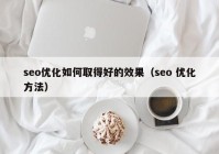 seo優(yōu)化如何取得好的效果（seo 優(yōu)化方法）