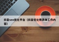 抖音seo優(yōu)化平臺（抖音優(yōu)化師具體工作內容）