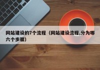 網(wǎng)站建設的7個(gè)流程（網(wǎng)站建設流程,分為哪六個(gè)步驟）