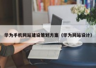 華為手機網(wǎng)站建設策劃方案（華為網(wǎng)站設計）