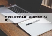 免費的seo優(yōu)化工具（seo有哪些優(yōu)化工具）