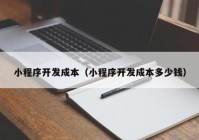 小程序開發(fā)成本（小程序開發(fā)成本多少錢）