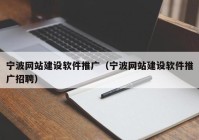 寧波網(wǎng)站建設軟件推廣（寧波網(wǎng)站建設軟件推廣招聘）