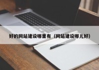 好的網(wǎng)站建設哪里有（網(wǎng)站建設哪兒好）