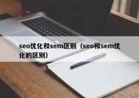 seo優(yōu)化和sem區別（seo和sem優(yōu)化的區別）