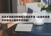 從技術(shù)角度分析微信小程序開(kāi)發(fā)（從技術(shù)角度分析微信小程序開(kāi)發(fā)問(wèn)題）