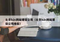 北京b2c網(wǎng)站建設公司（北京b2c網(wǎng)站建設公司排名）