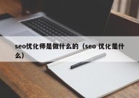 seo優(yōu)化師是做什么的（seo 優(yōu)化是什么）