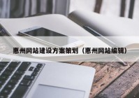 惠州網(wǎng)站建設方案策劃（惠州網(wǎng)站編輯）