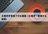 小程序開(kāi)發(fā)用了什么框架（小程序一般用什么框架）