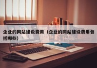 企業(yè)的網(wǎng)站建設費用（企業(yè)的網(wǎng)站建設費用包括哪些）