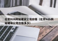 北京B2B網(wǎng)站建設公司價(jià)格（北京b2b網(wǎng)站建設公司價(jià)格多少）