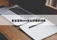 包含深圳seo優(yōu)化價(jià)格的詞條