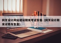 網(wǎng)頁(yè)設計網(wǎng)站建設期末考試答案（網(wǎng)頁(yè)設計期末試卷及答案）