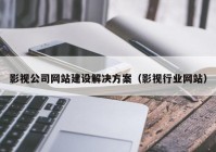 影視公司網(wǎng)站建設解決方案（影視行業(yè)網(wǎng)站）