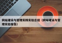 網(wǎng)站建設與管理實(shí)踐實(shí)驗總結（網(wǎng)站建設與管理實(shí)驗報告）