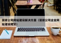 裝修公司網(wǎng)站建設解決方案（裝修公司企業(yè)網(wǎng)站建設規劃）