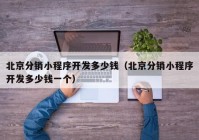 北京分銷(xiāo)小程序開(kāi)發(fā)多少錢(qián)（北京分銷(xiāo)小程序開(kāi)發(fā)多少錢(qián)一個(gè)）