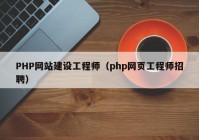 PHP網(wǎng)站建設工程師（php網(wǎng)頁(yè)工程師招聘）