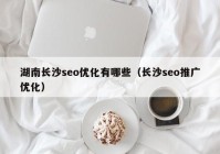 湖南長(cháng)沙seo優(yōu)化有哪些（長(cháng)沙seo推廣優(yōu)化）