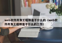 web軟件開(kāi)發(fā)工程師是干什么的（web軟件開(kāi)發(fā)工程師是干什么的工作）