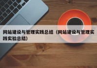 網(wǎng)站建設與管理實(shí)踐總結（網(wǎng)站建設與管理實(shí)踐實(shí)驗總結）