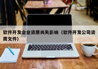 軟件開(kāi)發(fā)企業(yè)資質(zhì)喪失影響（軟件開(kāi)發(fā)公司資質(zhì)文件）