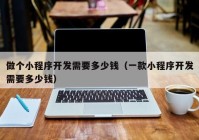做個(gè)小程序開(kāi)發(fā)需要多少錢(qián)（一款小程序開(kāi)發(fā)需要多少錢(qián)）