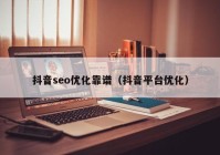 抖音seo優(yōu)化靠譜（抖音平臺優(yōu)化）