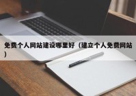 免費個(gè)人網(wǎng)站建設哪里好（建立個(gè)人免費網(wǎng)站）