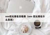 seo優(yōu)化排名價(jià)格表（seo 優(yōu)化排名什么意思）