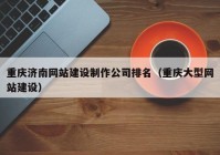 重慶濟南網(wǎng)站建設制作公司排名（重慶大型網(wǎng)站建設）