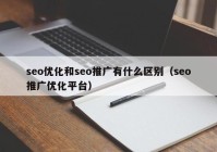 seo優(yōu)化和seo推廣有什么區(qū)別（seo推廣優(yōu)化平臺）