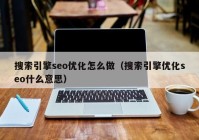 搜索引擎seo優(yōu)化怎么做（搜索引擎優(yōu)化seo什么意思）