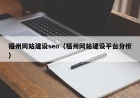 福州網(wǎng)站建設seo（福州網(wǎng)站建設平臺分析）