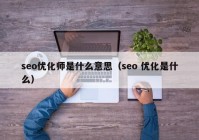 seo優(yōu)化師是什么意思（seo 優(yōu)化是什么）