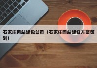 石家莊網(wǎng)站建設公司（石家莊網(wǎng)站建設方案策劃）