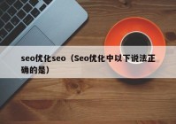 seo優(yōu)化seo（Seo優(yōu)化中以下說(shuō)法正確的是）