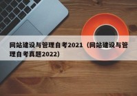 網(wǎng)站建設與管理自考2021（網(wǎng)站建設與管理自考真題2022）