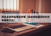 簡(jiǎn)述企業(yè)網(wǎng)站建設步驟（企業(yè)網(wǎng)站建設的方式有哪些方式）