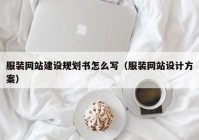 服裝網(wǎng)站建設規劃書(shū)怎么寫(xiě)（服裝網(wǎng)站設計方案）