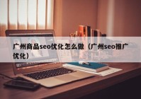 廣州商品seo優(yōu)化怎么做（廣州seo推廣優(yōu)化）