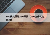 seo優(yōu)化兼職seo顧問(wèn)（seo企業(yè)優(yōu)化顧問(wèn)）